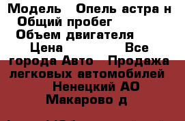  › Модель ­ Опель астра н › Общий пробег ­ 101 750 › Объем двигателя ­ 2 › Цена ­ 315 000 - Все города Авто » Продажа легковых автомобилей   . Ненецкий АО,Макарово д.